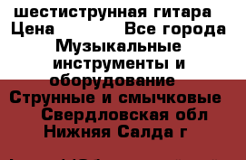 шестиструнная гитара › Цена ­ 4 000 - Все города Музыкальные инструменты и оборудование » Струнные и смычковые   . Свердловская обл.,Нижняя Салда г.